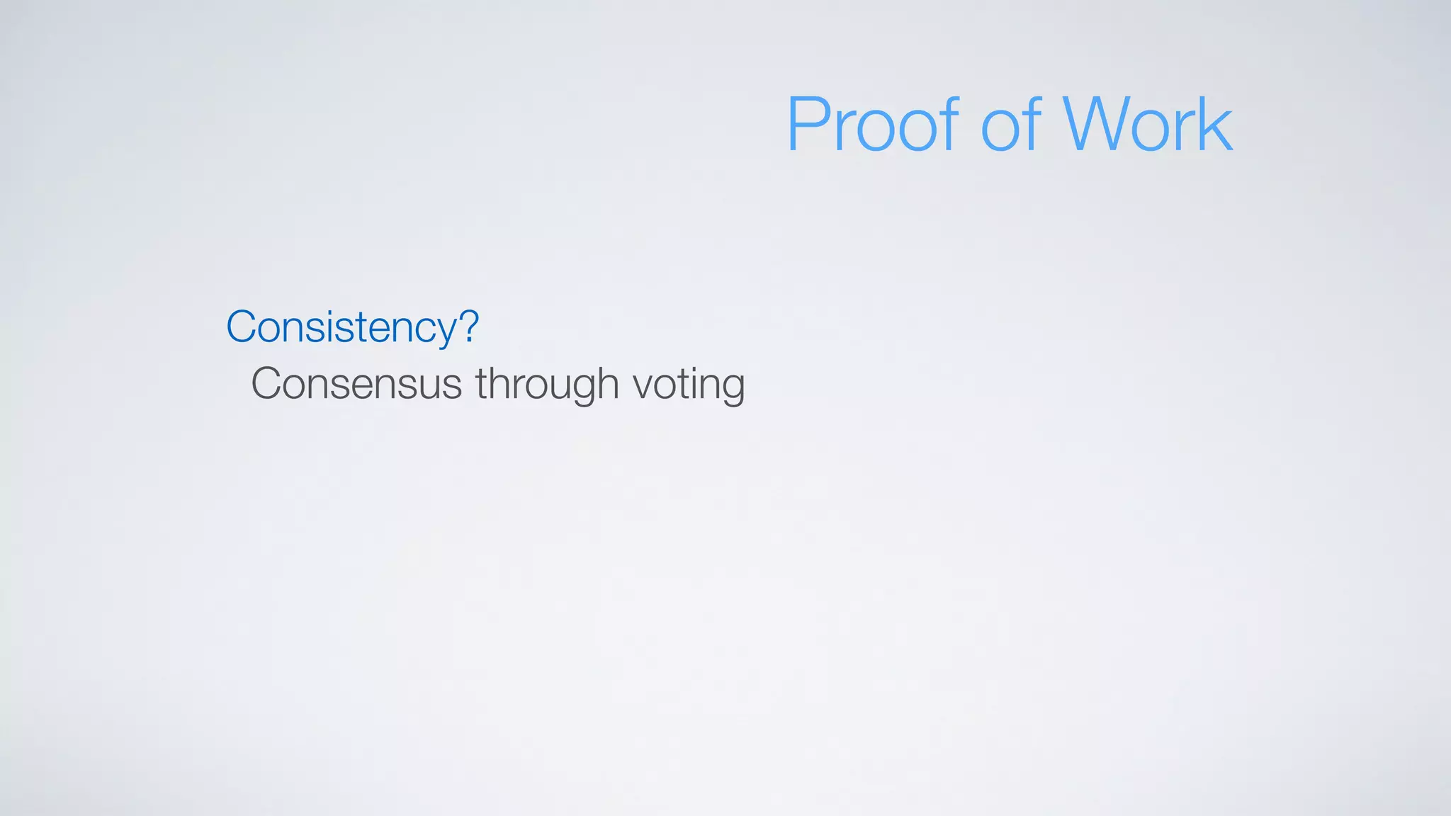 Consistency?
Consensus through voting
Proof of Work
 