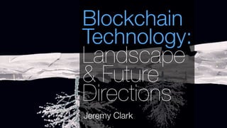 Jeremy Clark
Blockchain
Technology:
Landscape
& Future
Directions
 