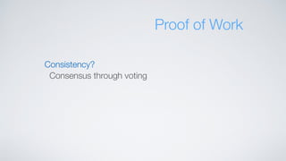 Consistency?
Consensus through voting
Proof of Work
 