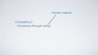 Consistency?
Consensus through voting
Honest majority
 