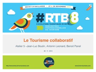 Le Tourisme collaboratif!
Atelier 5 –Jean-Luc Boulin, Antonin Leonard, Benoit Panel
26 / 11 / 2013!

 