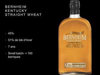 B E R N H E I M
K E N T U C K Y
S T R A I G H T W H E A T
• 45%
• 51% de blé d’hiver
• 7 ans
• Small batch: < 100
barriques
 