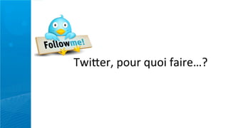 Twi>er,	
  pour	
  quoi	
  faire…?
 