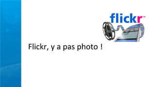 Flickr,	
  y	
  a	
  pas	
  photo	
  !
 