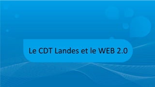 Le	
  CDT	
  Landes	
  et	
  le	
  WEB	
  2.0
 