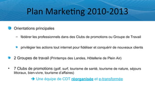Plan	
  Marke=ng	
  2010-­‐2013

    –




•

         è Une équipe de CDT réorganisée et e-transformée
 
