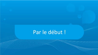 Par	
  le	
  début	
  !
 