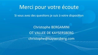 Merci	
  pour	
  votre	
  écoute
Si	
  vous	
  avez	
  des	
  ques=ons	
  je	
  suis	
  à	
  votre	
  disposi=on


                  Christophe	
  BERGAMINI
                OT	
  VALLEE	
  DE	
  KAYSERSBERG
               christophe@kaysersberg.com
 