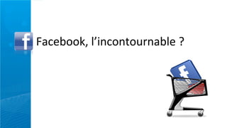 Facebook,	
  l’incontournable	
  ?
 