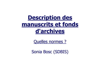 Description des
manuscrits et fonds
d'archives
Quelles normes ?
Sonia Bosc (SDBIS)
 