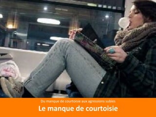 Du 
manque 
de 
courtoisie 
aux 
agressions 
subies 
Le 
manque 
de 
courtoisie 
 