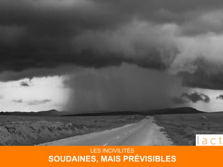 LES INCIVILITÉS 
SOUDAINES, MAIS PRÉVISIBLES 
 