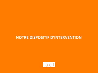 NOTRE 
DISPOSITIF 
D’INTERVENTION 
 
