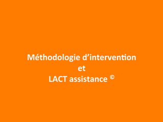 Méthodologie 
d’intervenCon 
et 
LACT 
assistance 
© 
 