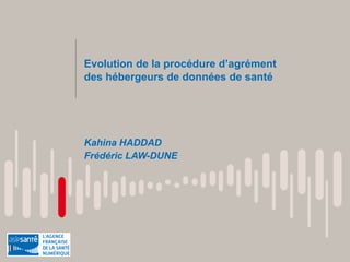 Evolution de la procédure d’agrément
des hébergeurs de données de santé
Kahina HADDAD
Frédéric LAW-DUNE
 