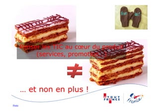 Penser les TIC au cœur du produit
(services, promotion…)
Photo
… et non en plus !
 