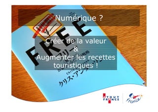 Numérique ?
Créer de la valeur
&
Augmenter les recettes
touristiques !
 