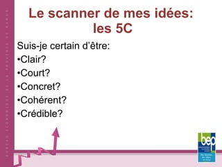 Le scanner de mes idées:  les 5C Suis-je certain d’être: Clair? Court? Concret? Cohérent? Crédible? 