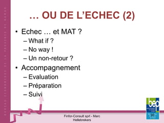 …  OU DE L’ECHEC (2) Echec … et MAT ? What if ? No way ! Un non-retour ? Accompagnement Evaluation Préparation Suivi Finfor-Consult sprl - Marc Hellebrekers 