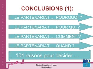 CONCLUSIONS (1): Finfor-Consult sprl - Marc Hellebrekers LE PARTENARIAT … POURQUOI ? LE PARTENARIAT … POUR QUI ? LE PARTENARIAT … COMMENT ? LE PARTENARIAT … QUAND ? 101 raisons pour décider …  