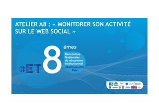 ATELIER A8 : « MONITORER SON ACTIVITÉ
SUR LE WEB SOCIAL »
 
