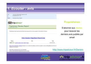 1. Ecouter : avis
Propriétaires
S’abonner aux alertes
pour recevoir les
derniers avis publiés par
email
http://www.tripadvisor.fr/Owners
 
