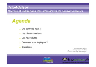 Titre titre titreTripAdvisor
Secrets et utilisations des sites d’avis de consommateurs
• Qui sommes-nous ?
• Les réseaux sociaux
• Les nouveautés
• Comment vous impliquer ?
• Questions
Agenda
Juliette Murgia
Community Manager
 