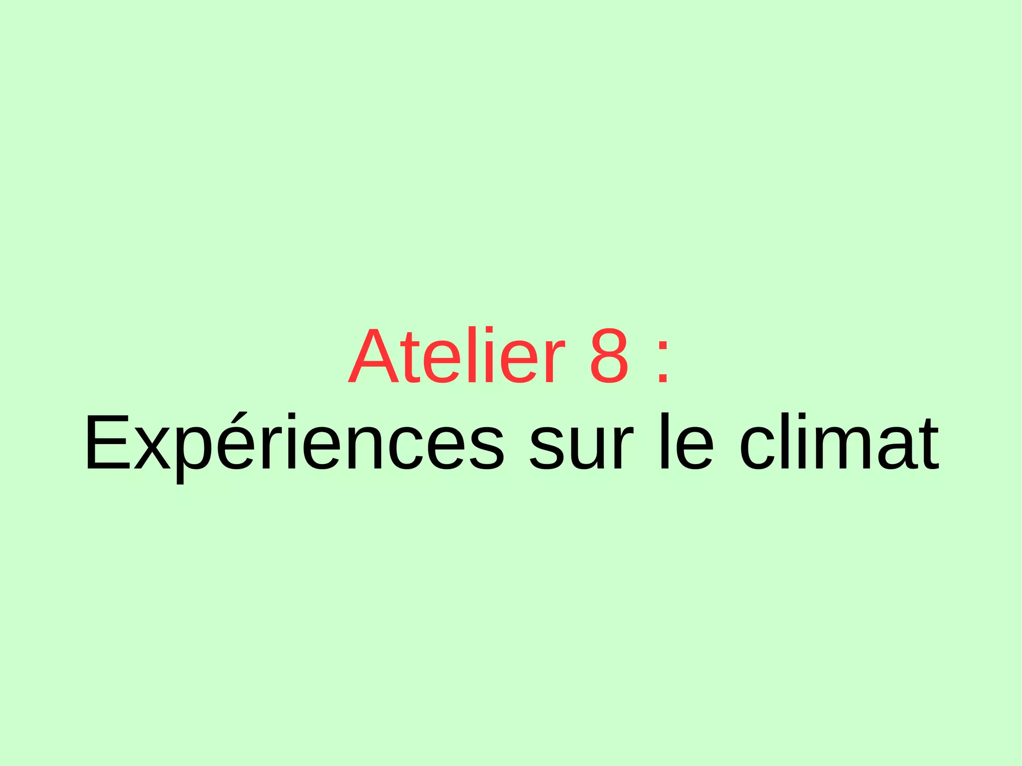 Atelier 8 :
Expériences sur le climat
