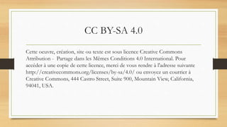 CC BY-SA 4.0
Cette oeuvre, création, site ou texte est sous licence Creative Commons
Attribution - Partage dans les Mêmes Conditions 4.0 International. Pour
accéder à une copie de cette licence, merci de vous rendre à l'adresse suivante
http://creativecommons.org/licenses/by-sa/4.0/ ou envoyez un courrier à
Creative Commons, 444 Castro Street, Suite 900, Mountain View, California,
94041, USA.
 