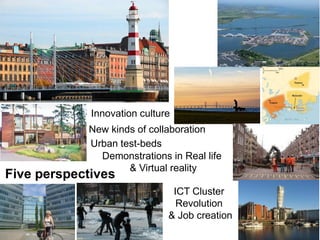 Innovation culture
            New kinds of collaboration
            Urban test-beds
              Demonstrations in Real life
                    & Virtual reality
Five perspectives
                               ICT Cluster
                                Revolution
                              & Job creation
 