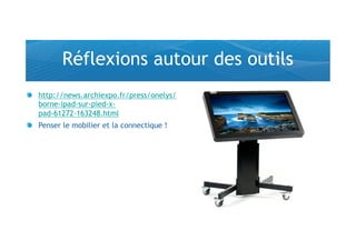 Réflexions autour des outils
!   http://news.archiexpo.fr/press/onelys/
    borne-ipad-sur-pied-x-
    pad-61272-163248.html
!   Penser le mobilier et la connectique !
 