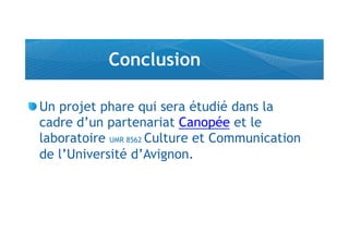 Conclusion

!  Un projet phare qui sera étudié dans la
   cadre d’un partenariat Canopée et le
   laboratoire UMR 8562 Culture et Communication
   de l’Université d’Avignon.
 