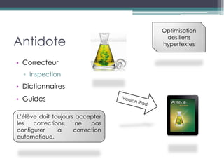 Optimisation

Antidote
                                   des liens
                                  hypertextes


• Correcteur
  ▫ Inspection
• Dictionnaires
• Guides

L’élève doit toujours accepter
les   corrections,    ne   pas
configurer     la    correction
automatique.
 