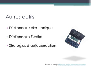 Autres outils

• Dictionnaire électronique

• Dictionnaire Euréka

• Stratégies d’autocorrection




                        Source de l’image: http://www.magie-mots.com/accueil.html
 