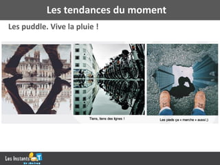 Les puddle. Vive la pluie !
Les tendances du moment
 