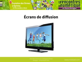 Écrans de diﬀusion

1ères Rencontres du numérique en Haute
Bretagne - 19 Novembre 2013

www.mobizel.com

 