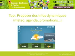 Top : Proposer des infos dynamiques
(météo, agenda, promotions...)

1ères Rencontres du numérique en Haute
Bretagne - 19 Novembre 2013

www.mobizel.com

 
