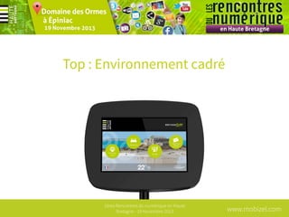 Top : Environnement cadré

1ères Rencontres du numérique en Haute
Bretagne - 19 Novembre 2013

www.mobizel.com

 