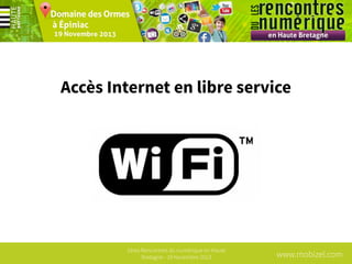 Accès Internet en libre service

1ères Rencontres du numérique en Haute
Bretagne - 19 Novembre 2013

www.mobizel.com

 