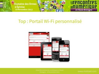 Top : Portail Wi-Fi personnalisé

1ères Rencontres du numérique en Haute
Bretagne - 19 Novembre 2013

www.mobizel.com

 