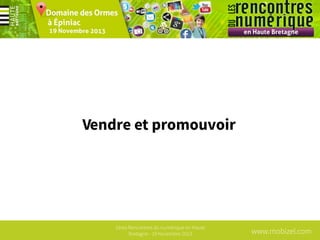 Vendre et promouvoir

1ères Rencontres du numérique en Haute
Bretagne - 19 Novembre 2013

www.mobizel.com

 