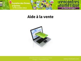 Aide à la vente

1ères Rencontres du numérique en Haute
Bretagne - 19 Novembre 2013

www.mobizel.com

 