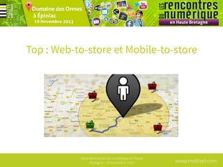 Top : Web-to-store et Mobile-to-store

1ères Rencontres du numérique en Haute
Bretagne - 19 Novembre 2013

www.mobizel.com

 