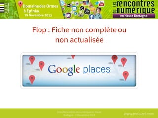 Flop : Fiche non complète ou
non actualisée

1ères Rencontres du numérique en Haute
Bretagne - 19 Novembre 2013

www.mobizel.com

 