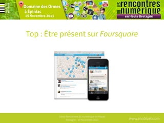 Top : Être présent sur Foursquare

1ères Rencontres du numérique en Haute
Bretagne - 19 Novembre 2013

www.mobizel.com

 