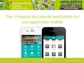 Top : Proposer des jeux de localisation sur
une application mobile

1ères Rencontres du numérique en Haute
Bretagne - 19 Novembre 2013

www.mobizel.com

 