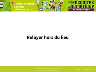 Relayer hors du lieu

1ères Rencontres du numérique en Haute
Bretagne - 19 Novembre 2013

www.mobizel.com

 