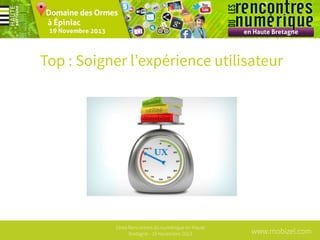 Top : Soigner l’expérience utilisateur

1ères Rencontres du numérique en Haute
Bretagne - 19 Novembre 2013

www.mobizel.com

 