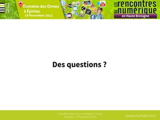 Des questions ?

1ères Rencontres du numérique en Haute
Bretagne - 19 Novembre 2013

www.mobizel.com

 