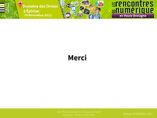 Merci

1ères Rencontres du numérique en Haute
Bretagne - 19 Novembre 2013

www.mobizel.com

 